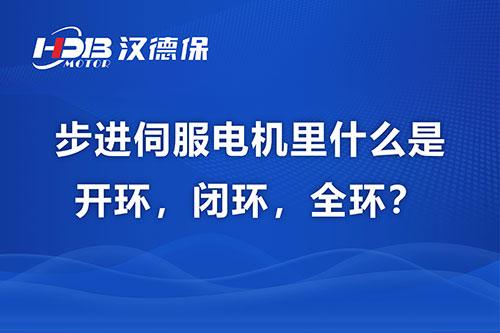 步进伺服电机里什么是开环，闭环，全环？