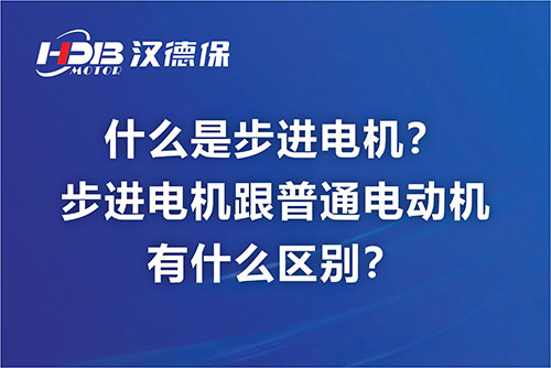 什么是步进电机？步进电机跟普通电动机有什么区别？