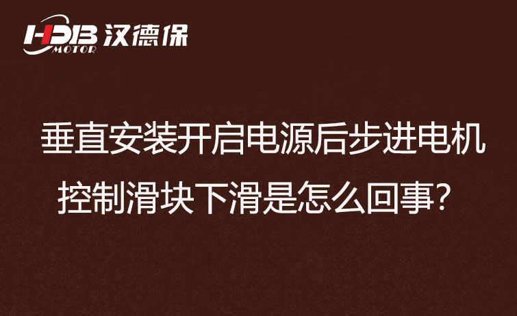 垂直安装开启电源后步进电机控制滑块下滑是怎么回事？