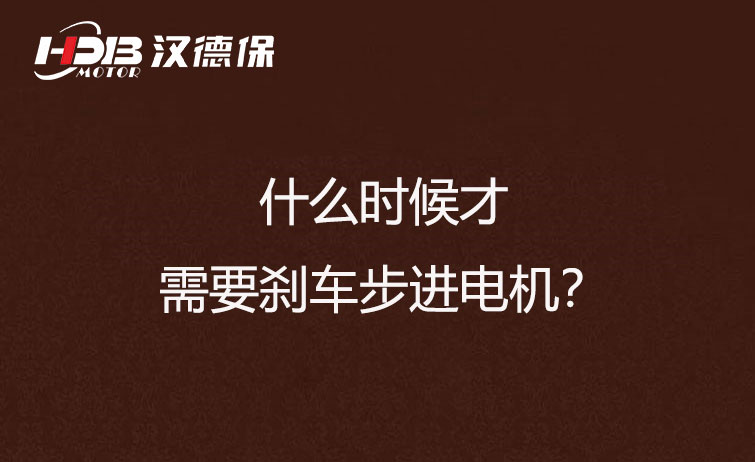 什么时候才需要刹车步进电机？