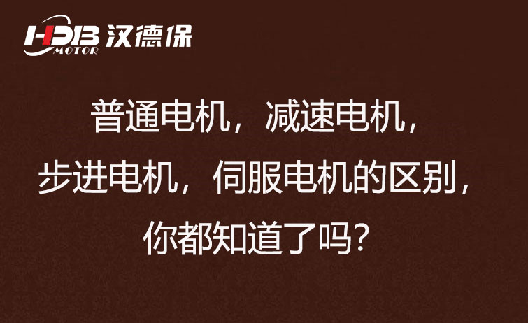 普通电机，减速电机，步进电机，伺服电机的区别，你都知道了吗？