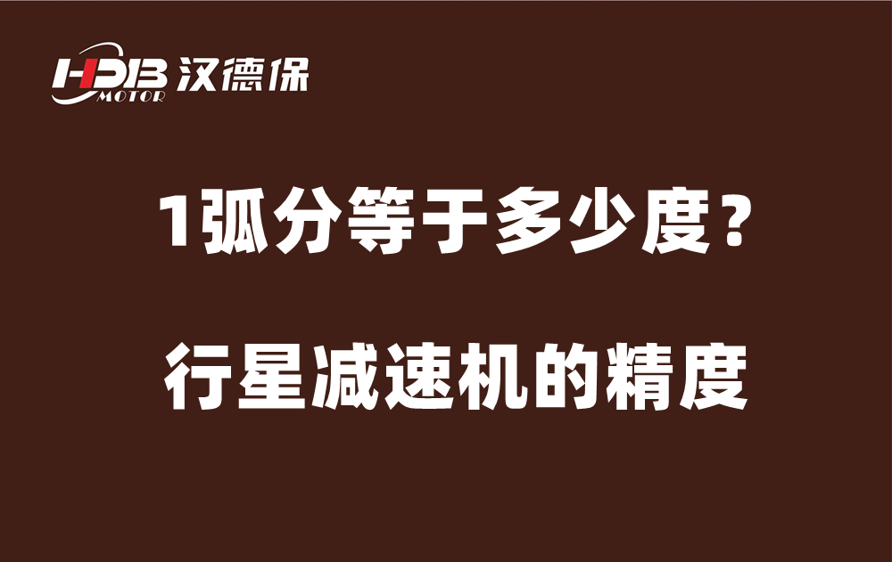 行星减速机的精度弧分，1弧分等于多少度？